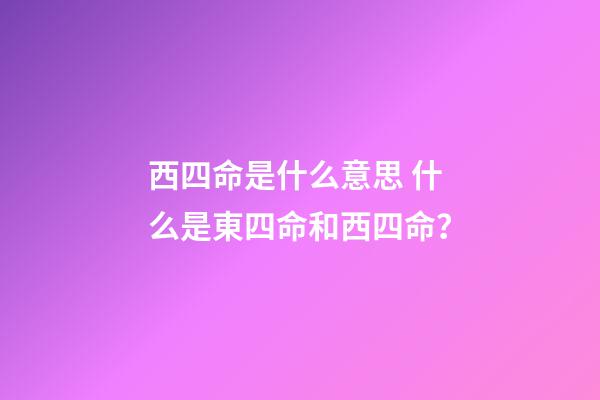 西四命是什么意思 什么是東四命和西四命？
